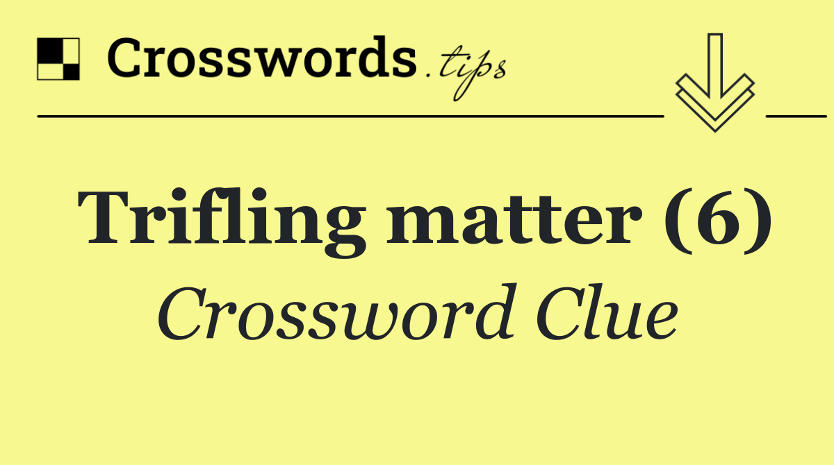 Trifling matter (6)