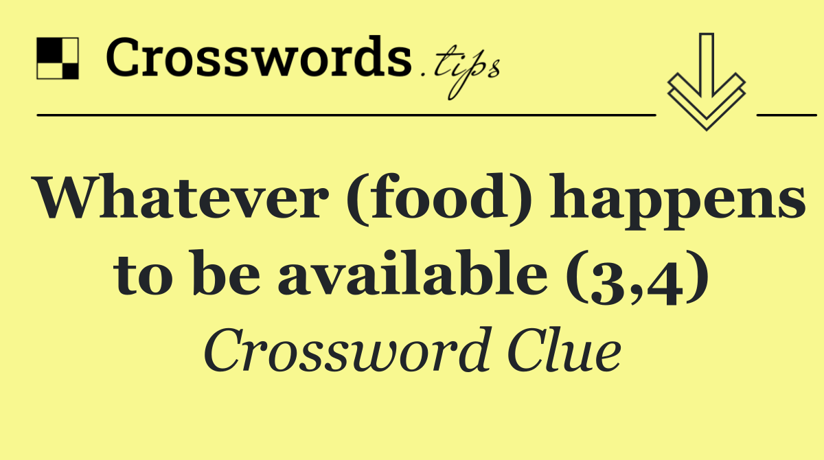 Whatever (food) happens to be available (3,4)