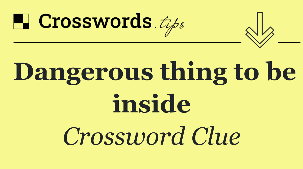 Dangerous thing to be inside